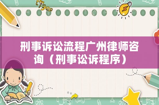 刑事訴訟流程廣州律師咨詢（刑事訟訴程序）