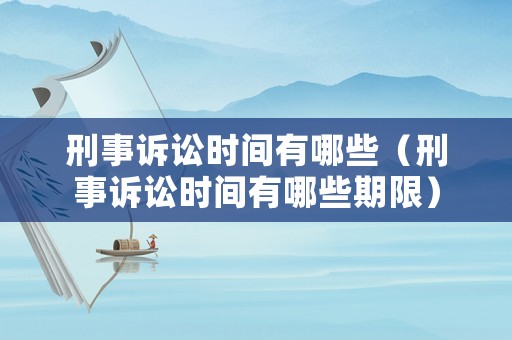 刑事訴訟時間有哪些（刑事訴訟時間有哪些期限）