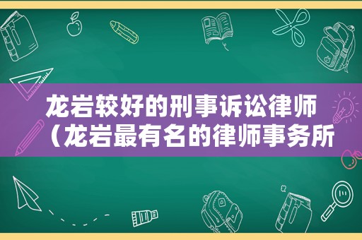 龍巖較好的刑事訴訟律師（龍巖最有名的律師事務所是哪一個）
