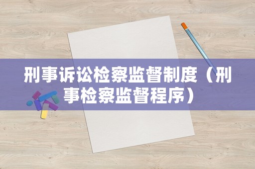 刑事訴訟檢察監(jiān)督制度（刑事檢察監(jiān)督程序）