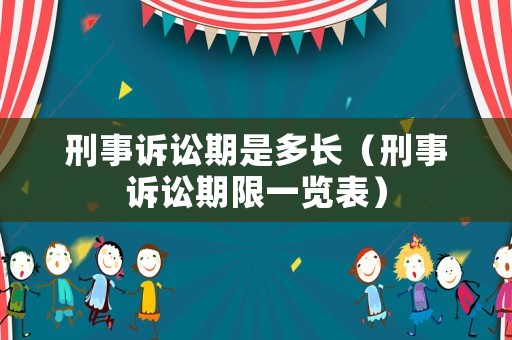 刑事訴訟期是多長(zhǎng)（刑事訴訟期限一覽表）