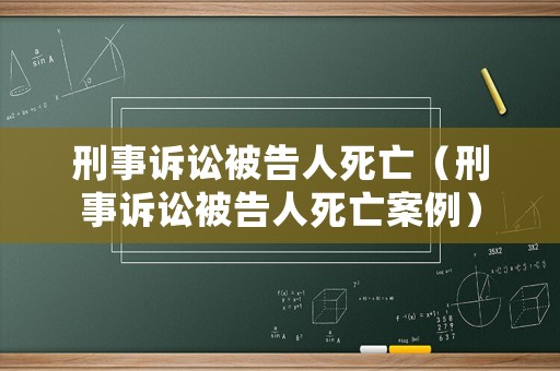 刑事訴訟被告人死亡（刑事訴訟被告人死亡案例）