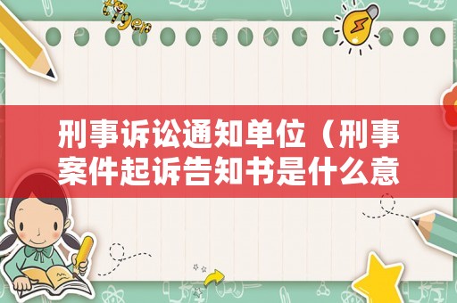 刑事訴訟通知單位（刑事案件起訴告知書(shū)是什么意思）