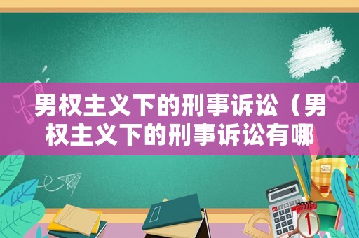 男權主義下的刑事訴訟（男權主義下的刑事訴訟有哪些）