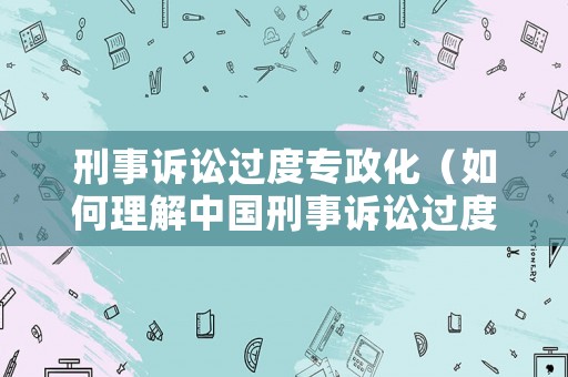 刑事訴訟過度專政化（如何理解中國刑事訴訟過度專政化?）
