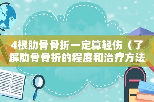 4根肋骨骨折一定算輕傷（了解肋骨骨折的程度和治療方法）