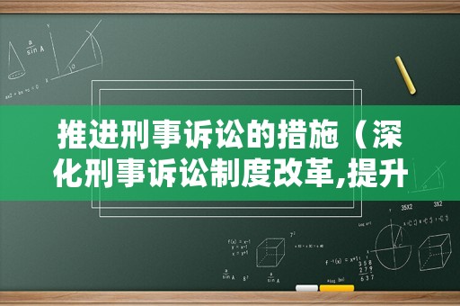 推進刑事訴訟的措施（深化刑事訴訟制度改革,提升刑事審判質效公安局）