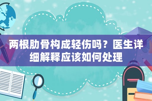 兩根肋骨構成輕傷嗎？醫生詳細解釋應該如何處理
