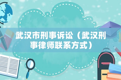 武漢市刑事訴訟（武漢刑事律師聯(lián)系方式）