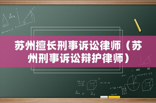 蘇州擅長刑事訴訟律師（蘇州刑事訴訟辯護律師）