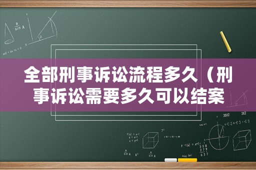 全部刑事訴訟流程多久（刑事訴訟需要多久可以結(jié)案）