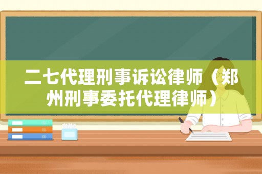 二七代理刑事訴訟律師（鄭州刑事委托代理律師）