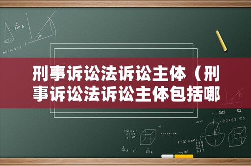 刑事訴訟法訴訟主體（刑事訴訟法訴訟主體包括哪些）