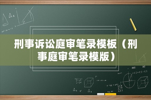 刑事訴訟庭審筆錄模板（刑事庭審筆錄模版）