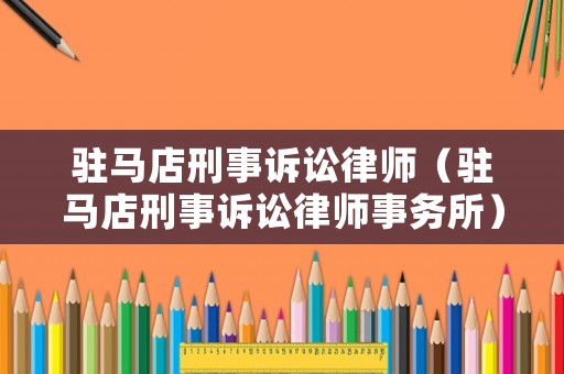 駐馬店刑事訴訟律師（駐馬店刑事訴訟律師事務所）
