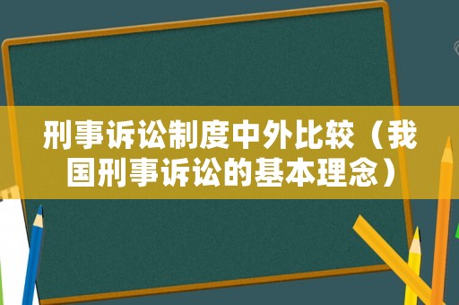 刑事訴訟制度中外比較（我國刑事訴訟的基本理念）