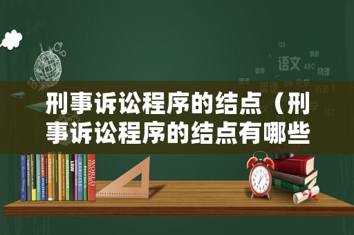 刑事訴訟程序的結點（刑事訴訟程序的結點有哪些）