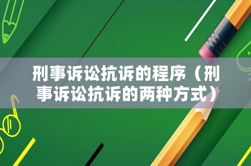 刑事訴訟抗訴的程序（刑事訴訟抗訴的兩種方式）
