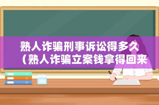 熟人詐騙刑事訴訟得多久（熟人詐騙立案錢拿得回來嗎）