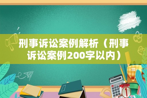 刑事訴訟案例解析（刑事訴訟案例200字以內）
