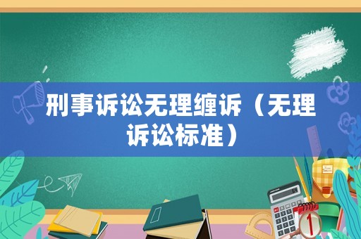 刑事訴訟無理纏訴（無理訴訟標準）