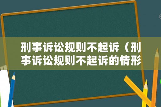 刑事訴訟規則不起訴（刑事訴訟規則不起訴的情形）