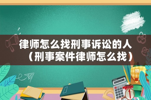 律師怎么找刑事訴訟的人（刑事案件律師怎么找）