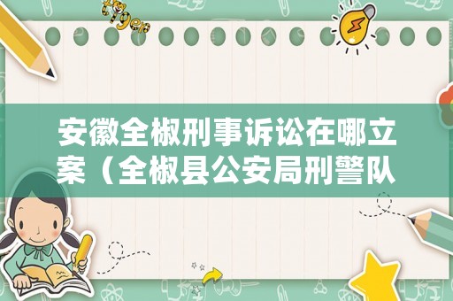 安徽全椒刑事訴訟在哪立案（全椒縣公安局刑警隊電話）