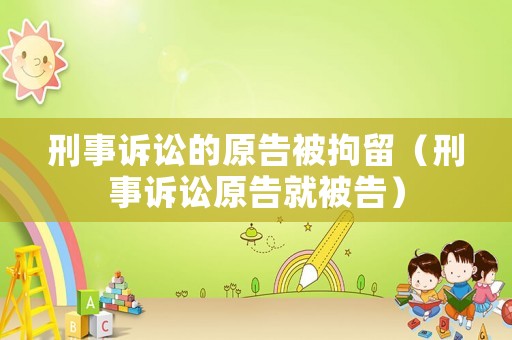 刑事訴訟的原告被拘留（刑事訴訟原告就被告）
