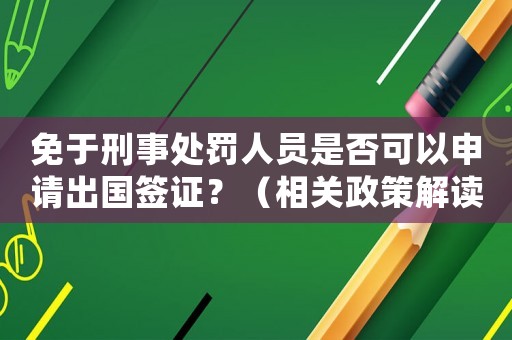 免于刑事處罰人員是否可以申請出國簽證？（相關政策解讀）