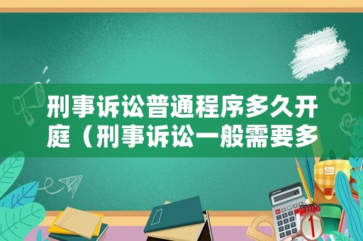 刑事訴訟普通程序多久開庭（刑事訴訟一般需要多久開庭）