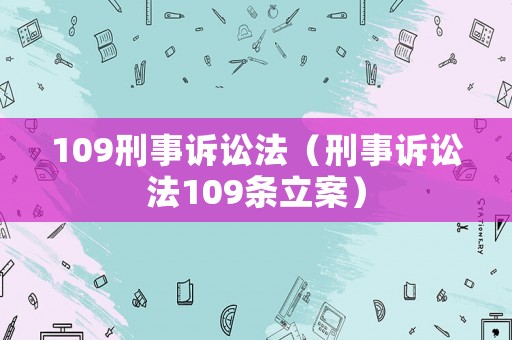 109刑事訴訟法（刑事訴訟法109條立案）