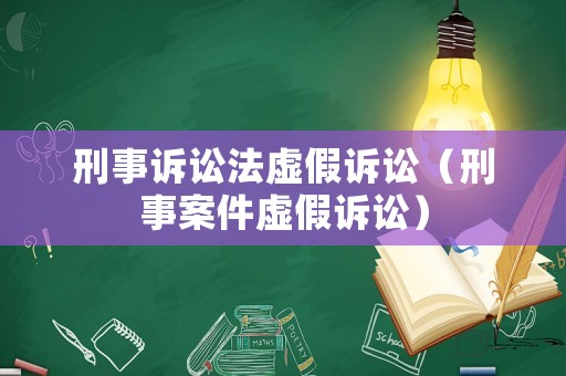 刑事訴訟法虛假訴訟（刑事案件虛假訴訟）