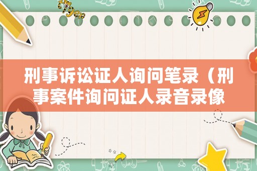 刑事訴訟證人詢問筆錄（刑事案件詢問證人錄音錄像）