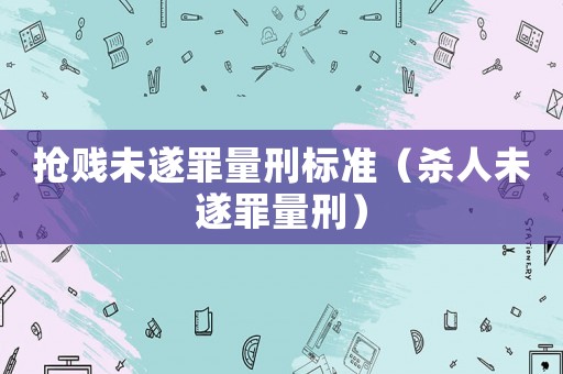 搶賤未遂罪量刑標準（殺人未遂罪量刑）