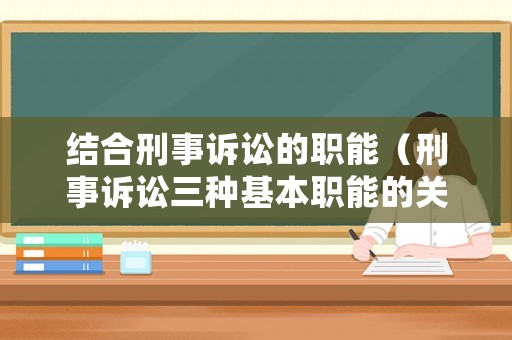結合刑事訴訟的職能（刑事訴訟三種基本職能的關系）