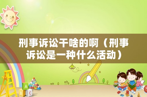 刑事訴訟干啥的啊（刑事訴訟是一種什么活動）