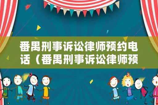 番禺刑事訴訟律師預約電話（番禺刑事訴訟律師預約電話號碼）