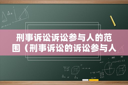 刑事訴訟訴訟參與人的范圍（刑事訴訟的訴訟參與人有哪些）