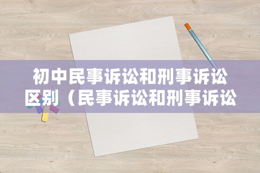初中民事訴訟和刑事訴訟區(qū)別（民事訴訟和刑事訴訟有什么區(qū)別?）