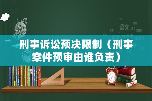 刑事訴訟預決限制（刑事案件預審由誰負責）