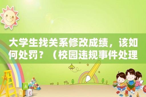 大學(xué)生找關(guān)系修改成績，該如何處罰？（校園違規(guī)事件處理的正確姿勢）