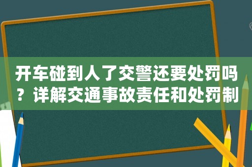 開車碰到人了交警還要處罰嗎？詳解交通事故責任和處罰制度