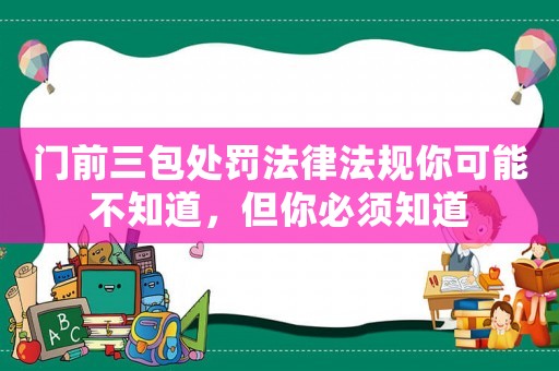 門前三包處罰法律法規你可能不知道，但你必須知道