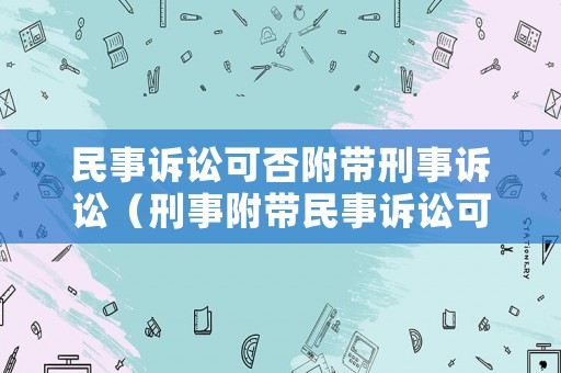 民事訴訟可否附帶刑事訴訟（刑事附帶民事訴訟可以上訴嗎?）