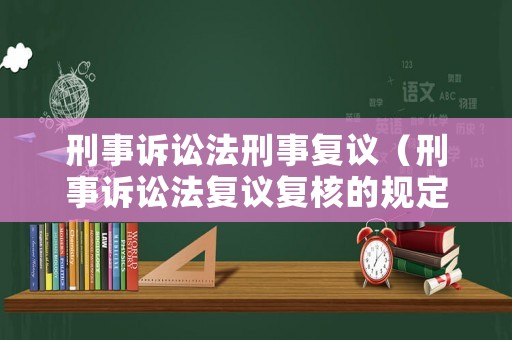 刑事訴訟法刑事復議（刑事訴訟法復議復核的規定）