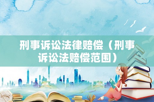 刑事訴訟法律賠償（刑事訴訟法賠償范圍）