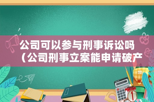 公司可以參與刑事訴訟嗎（公司刑事立案能申請破產嗎）
