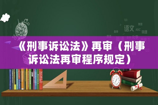 《刑事訴訟法》再審（刑事訴訟法再審程序規定）
