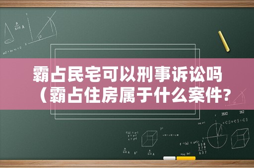 霸占民宅可以刑事訴訟嗎（霸占住房屬于什么案件?）